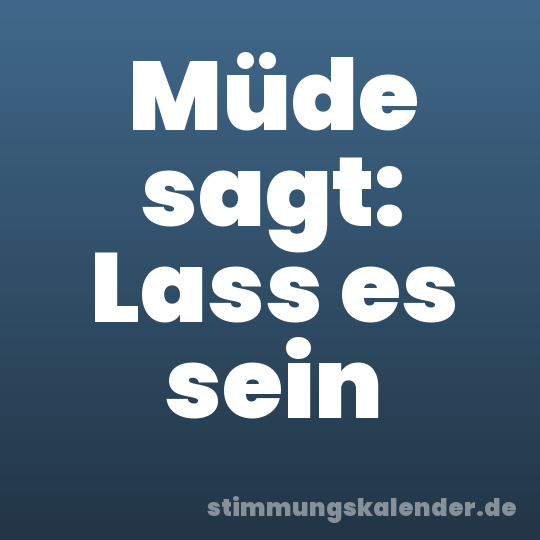 Müde sagt: Lass es sein