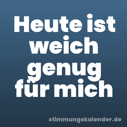 Heute ist weich genug für mich