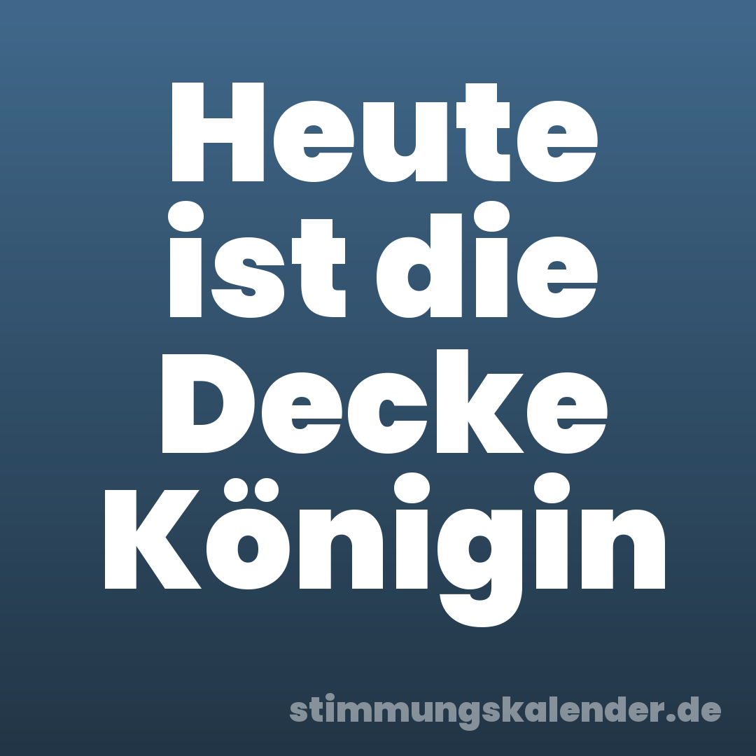 Heute ist die Decke Königin