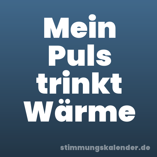Mein Puls trinkt Wärme