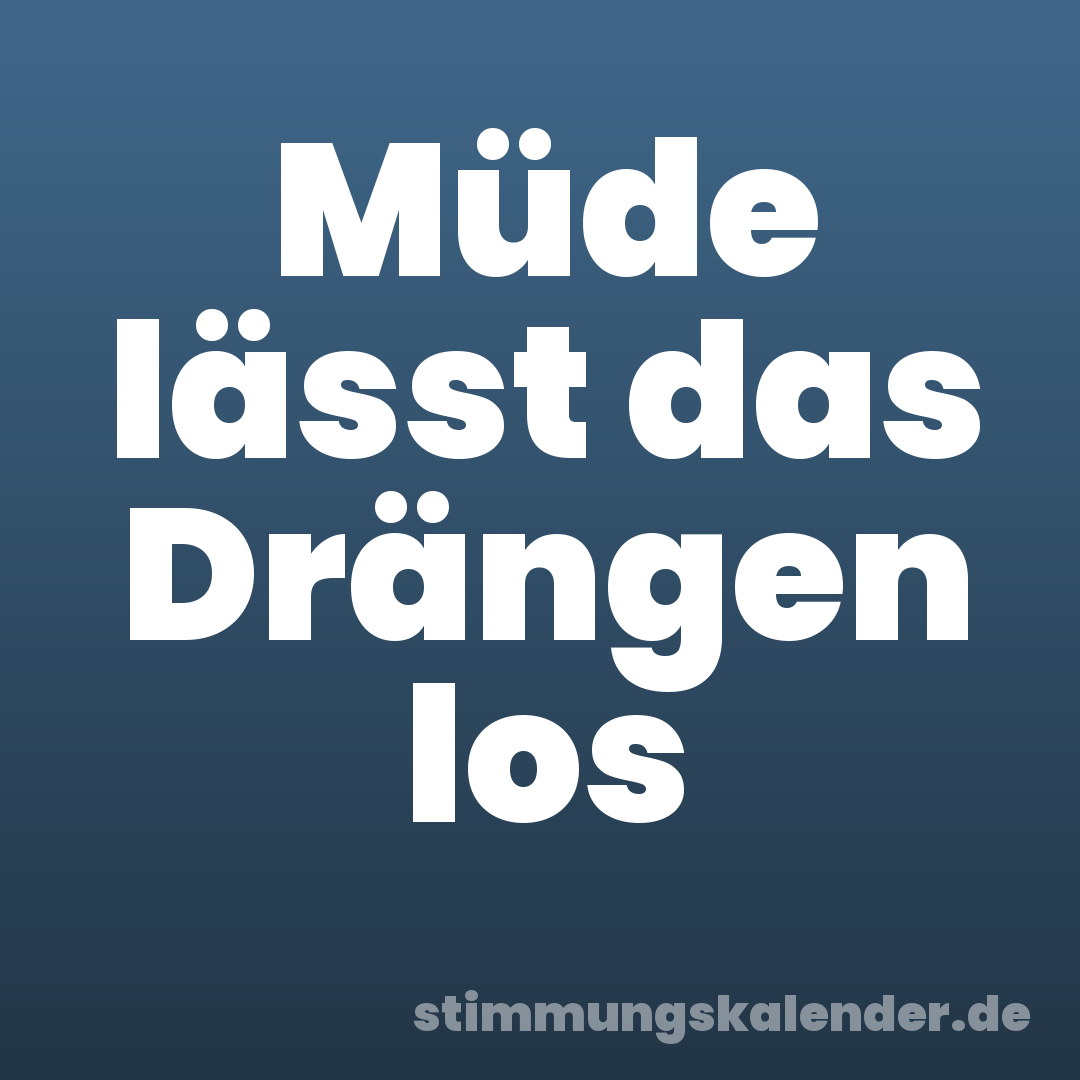 Müde lässt das Drängen los