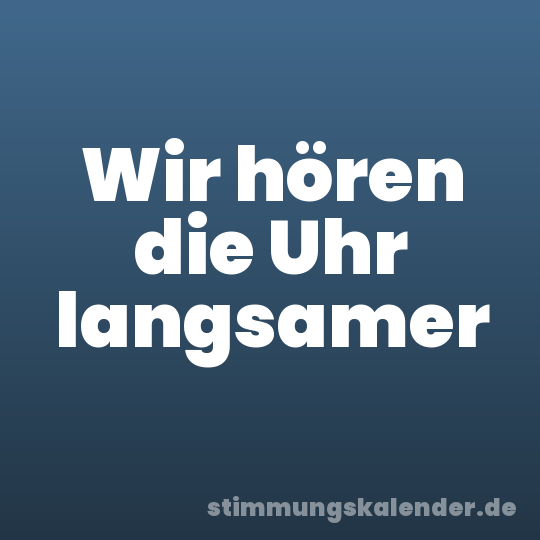 Wir hören die Uhr langsamer