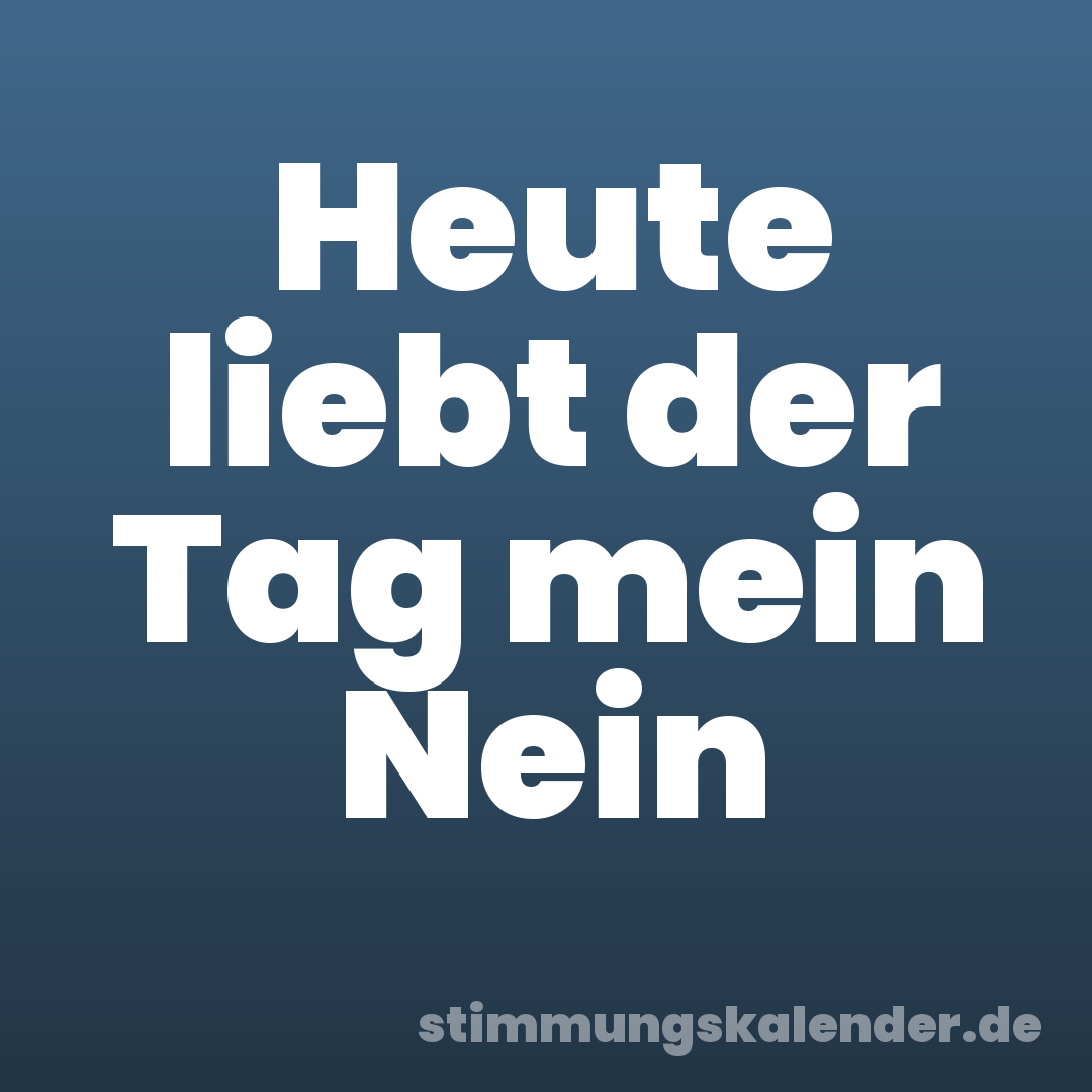 Heute liebt der Tag mein Nein
