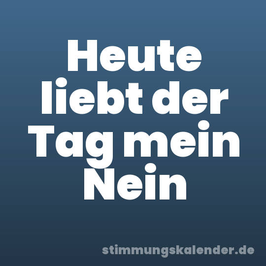 Heute liebt der Tag mein Nein