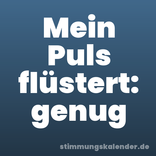 Mein Puls flüstert: genug