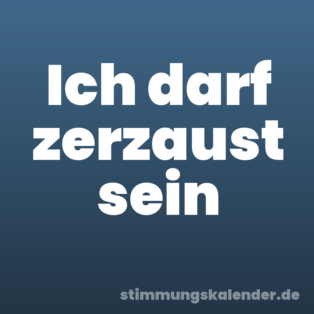 Ich darf zerzaust sein