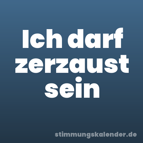 Ich darf zerzaust sein