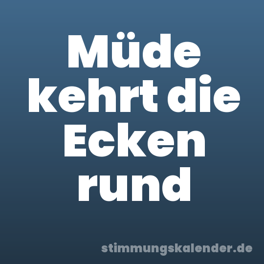 Müde kehrt die Ecken rund