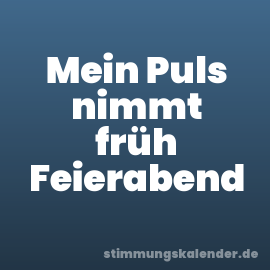 Mein Puls nimmt früh Feierabend