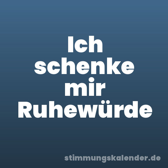 Ich schenke mir Ruhewürde