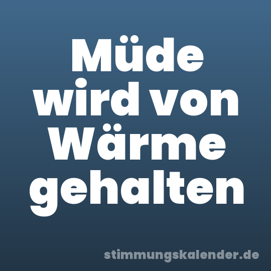 Müde wird von Wärme gehalten
