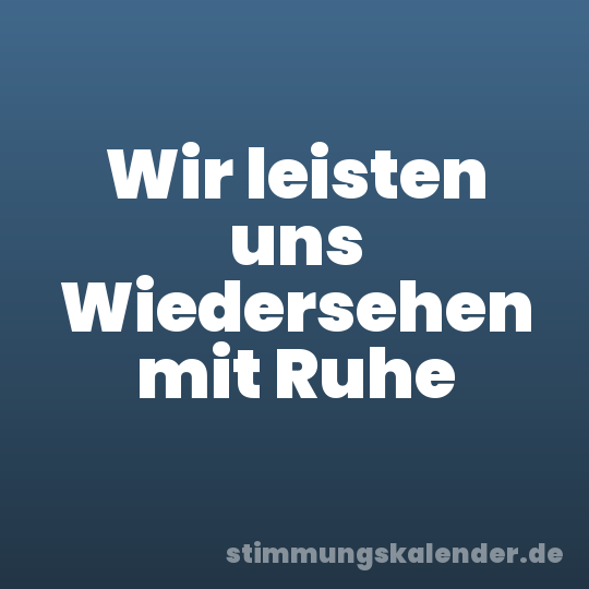 Wir leisten uns Wiedersehen mit Ruhe