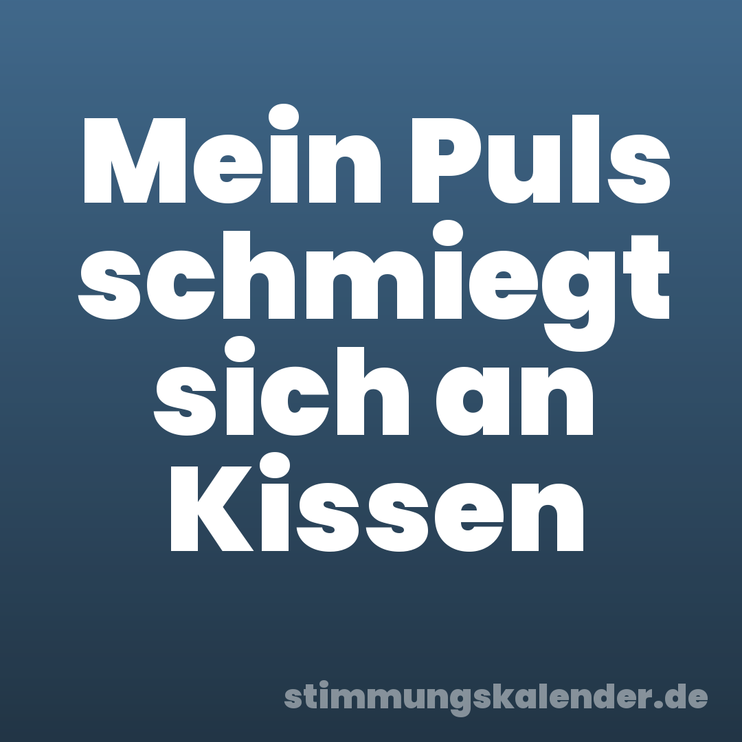 Mein Puls schmiegt sich an Kissen