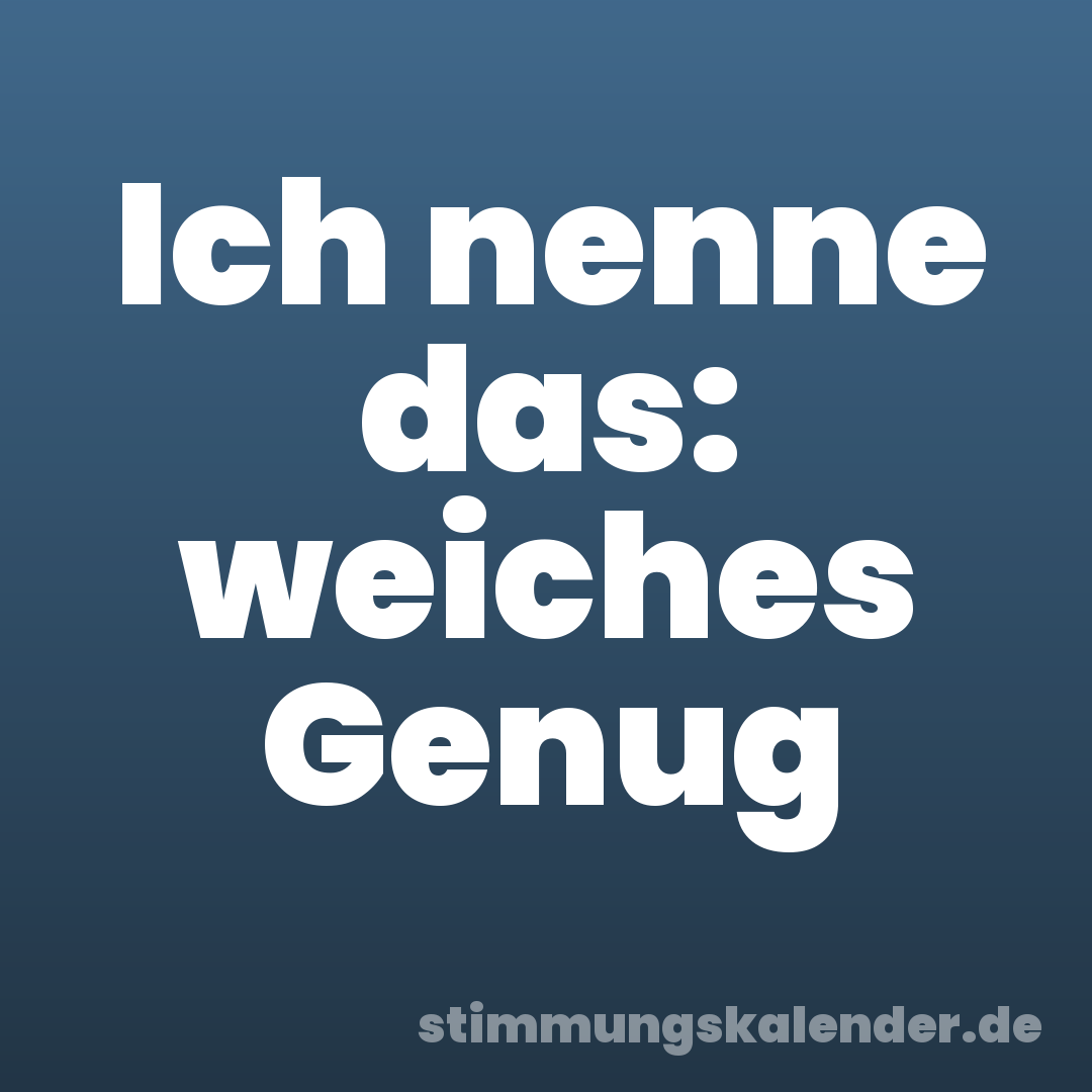 Ich nenne das: weiches Genug