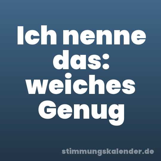 Ich nenne das: weiches Genug