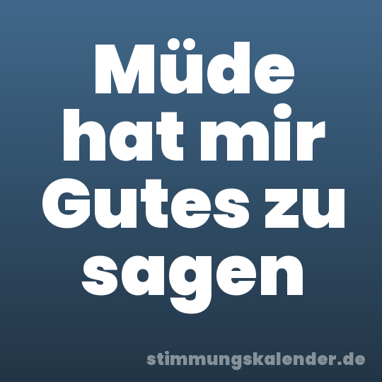 Müde hat mir Gutes zu sagen