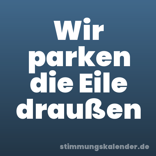 Wir parken die Eile draußen