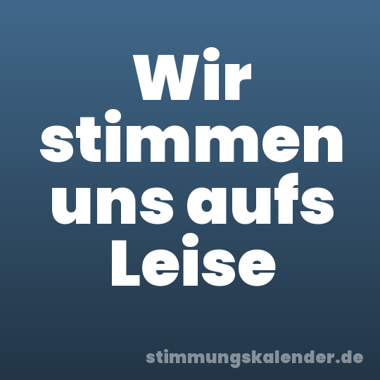 Wir stimmen uns aufs Leise