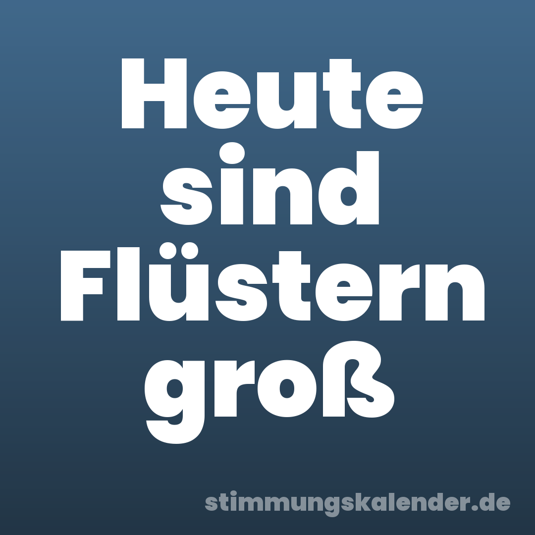 Heute sind Flüstern groß