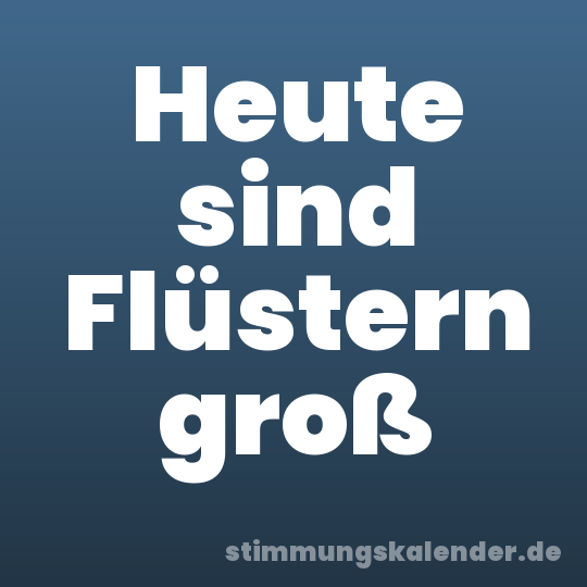 Heute sind Flüstern groß