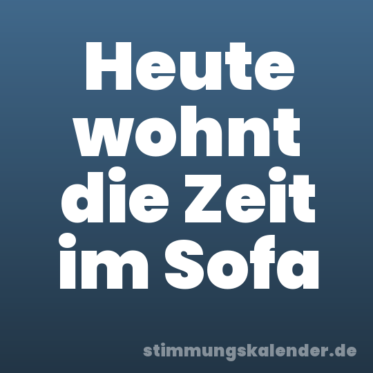 Heute wohnt die Zeit im Sofa