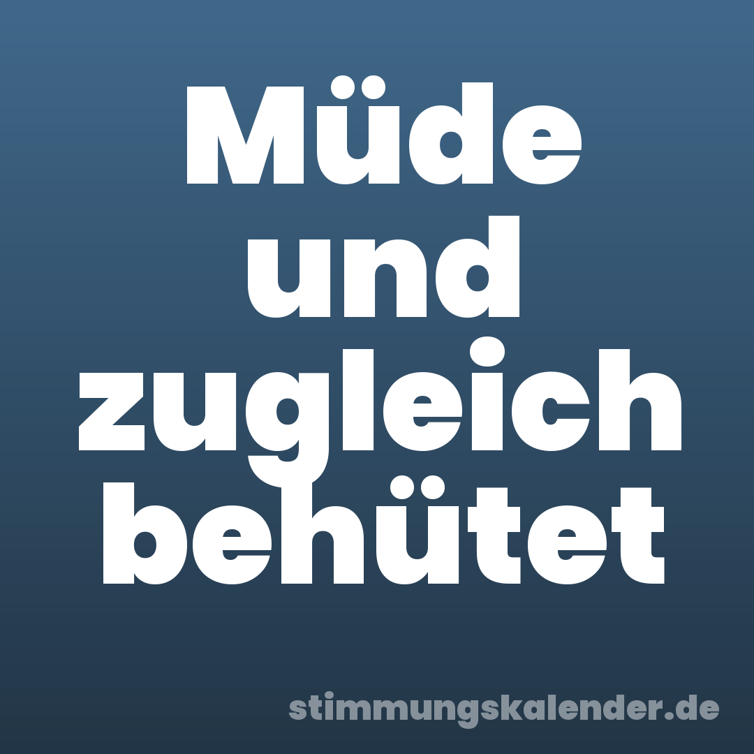Müde und zugleich behütet