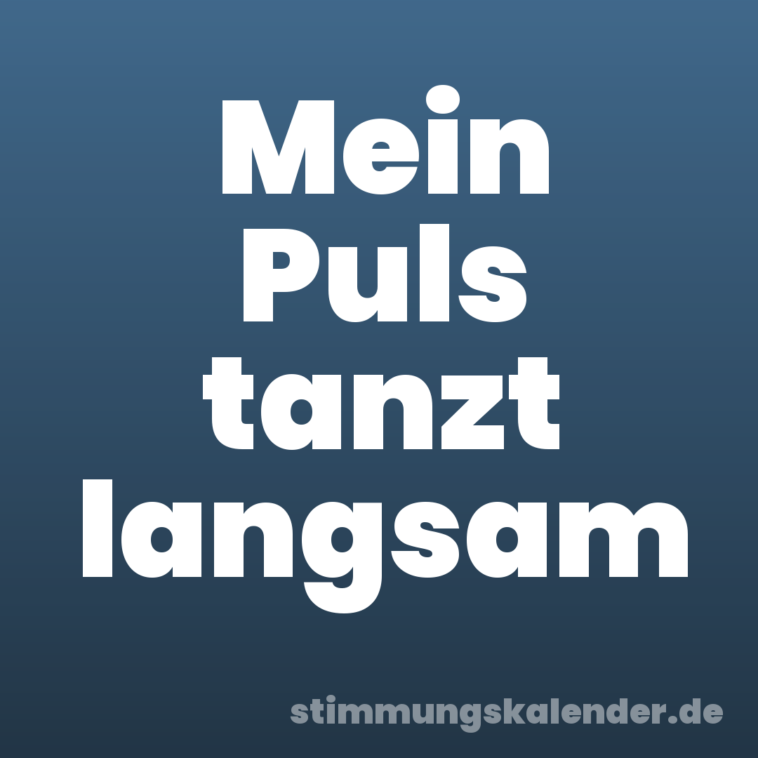 Mein Puls tanzt langsam