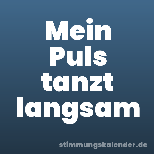 Mein Puls tanzt langsam