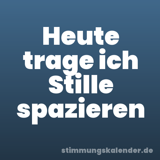 Heute trage ich Stille spazieren