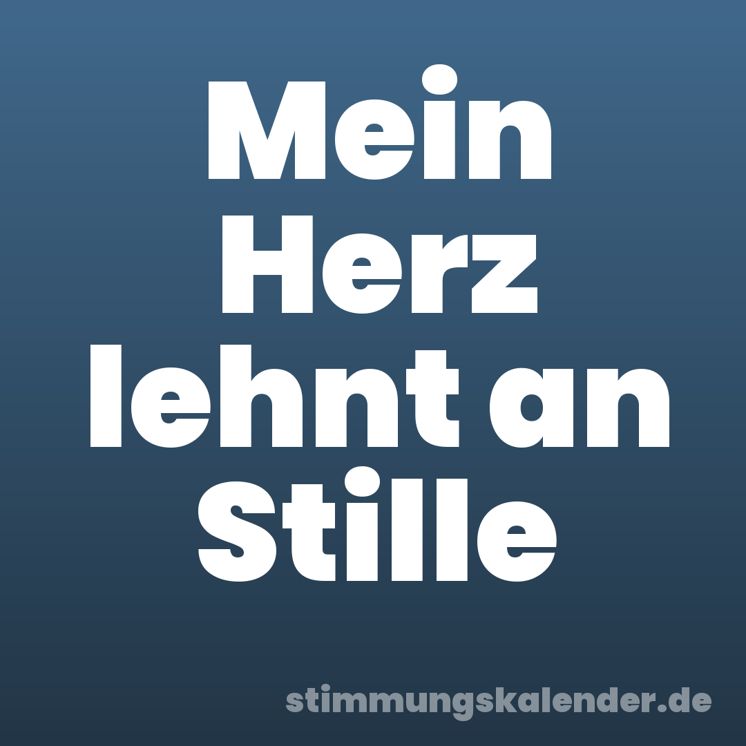 Mein Herz lehnt an Stille