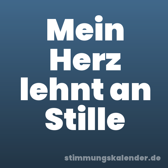 Mein Herz lehnt an Stille