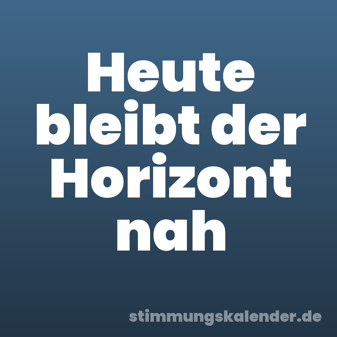 Heute bleibt der Horizont nah