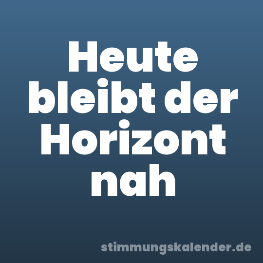 Heute bleibt der Horizont nah