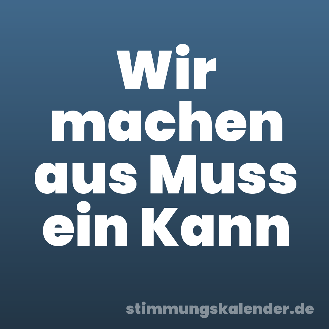 Wir machen aus Muss ein Kann