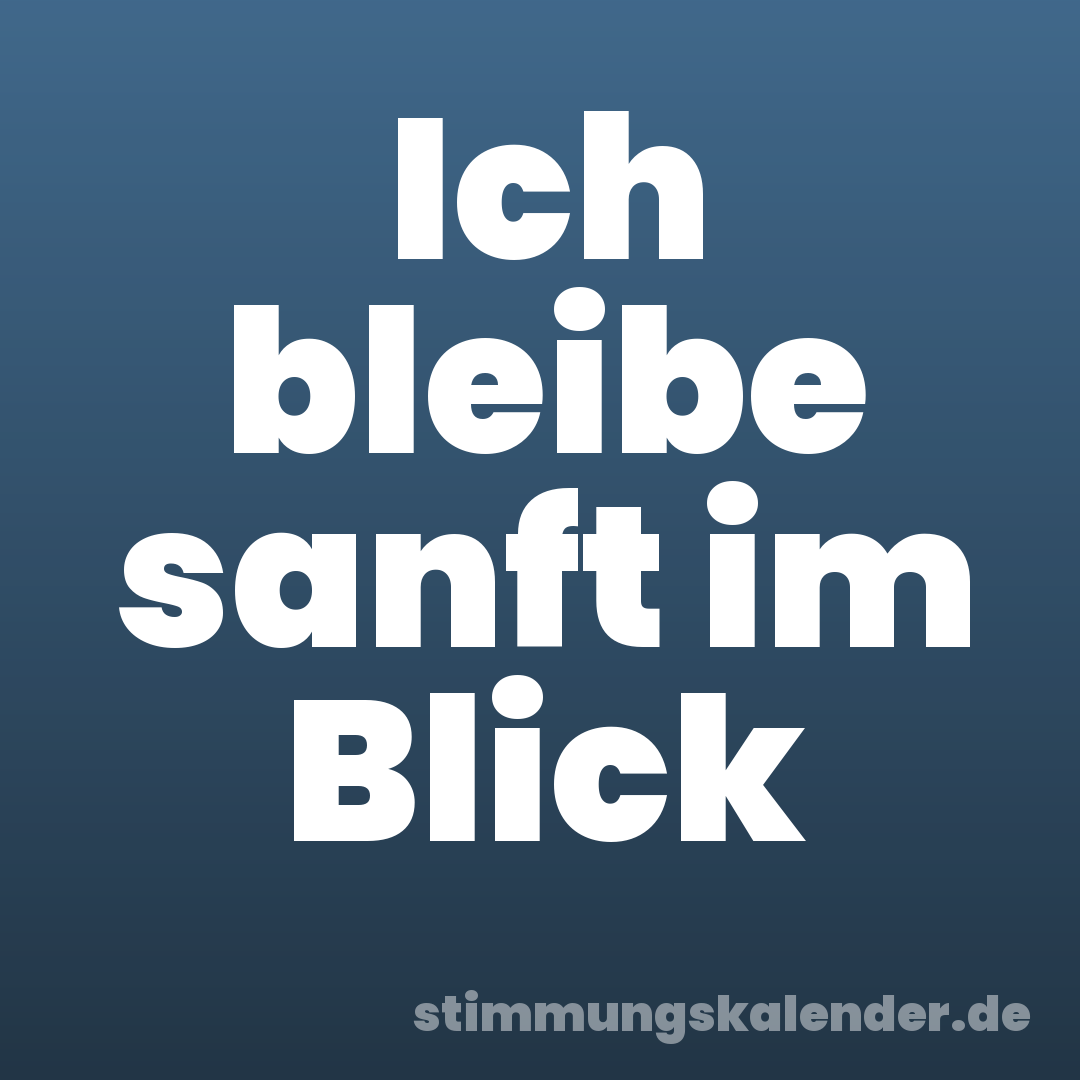Ich bleibe sanft im Blick