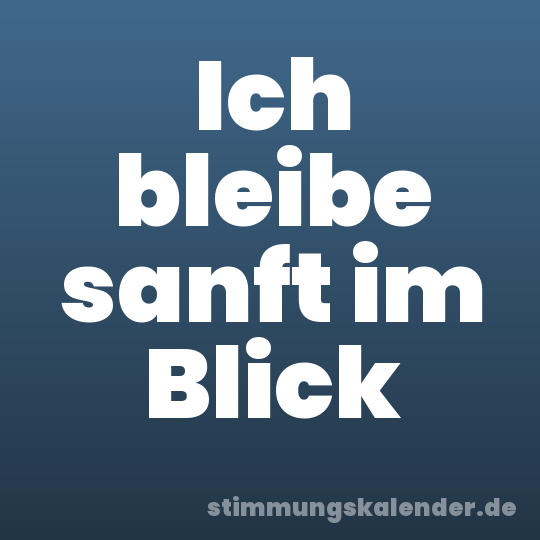 Ich bleibe sanft im Blick