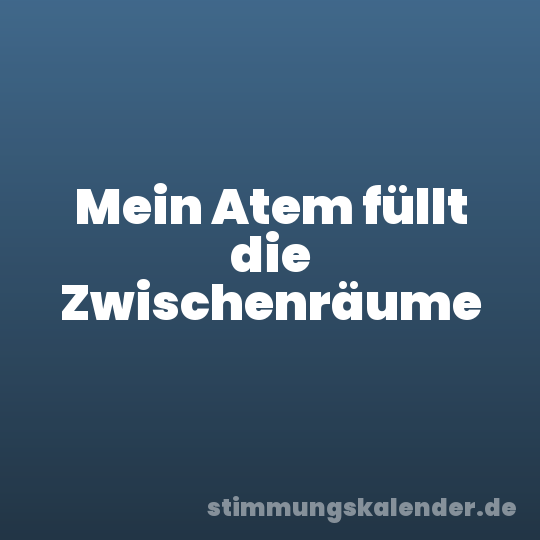 Mein Atem füllt die Zwischenräume