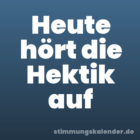 Heute hört die Hektik auf