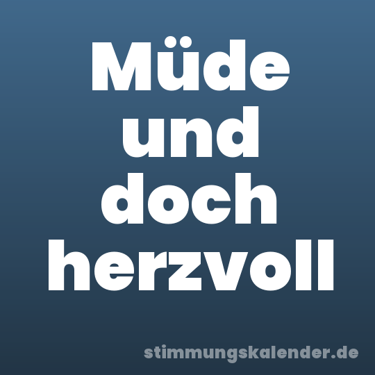 Müde und doch herzvoll