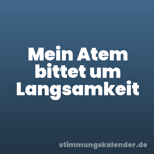 Mein Atem bittet um Langsamkeit