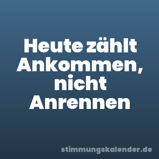 Heute zählt Ankommen, nicht Anrennen
