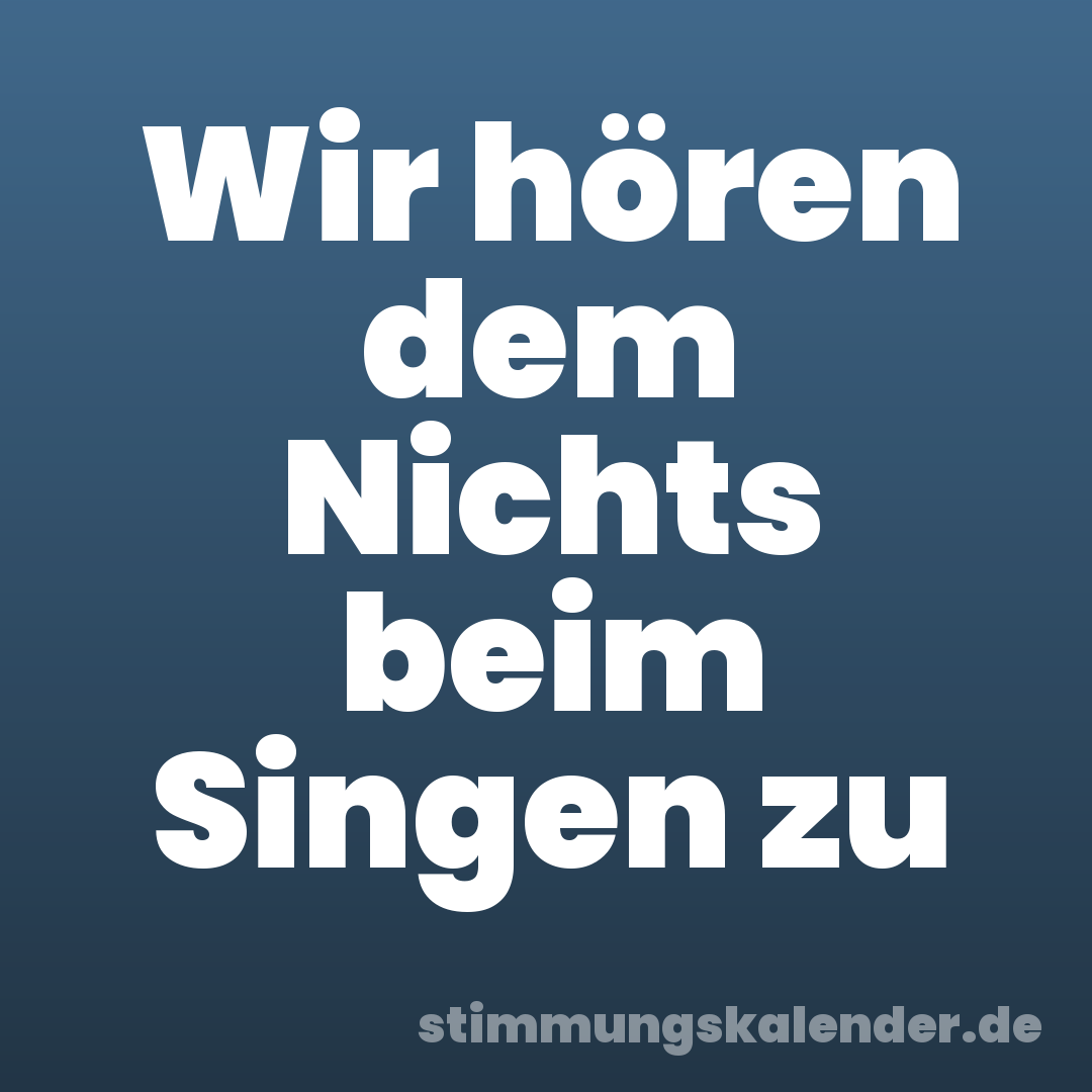 Wir hören dem Nichts beim Singen zu