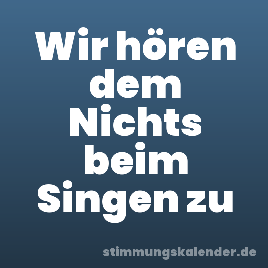 Wir hören dem Nichts beim Singen zu