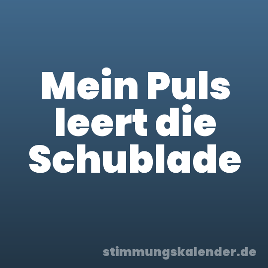 Mein Puls leert die Schublade