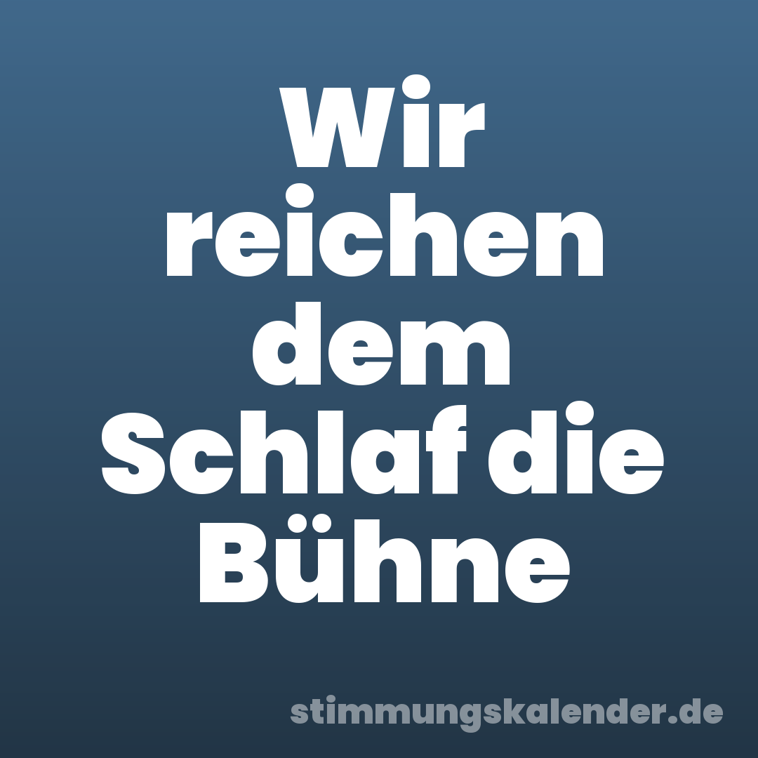 Wir reichen dem Schlaf die Bühne
