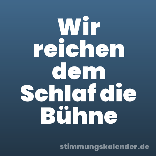 Wir reichen dem Schlaf die Bühne