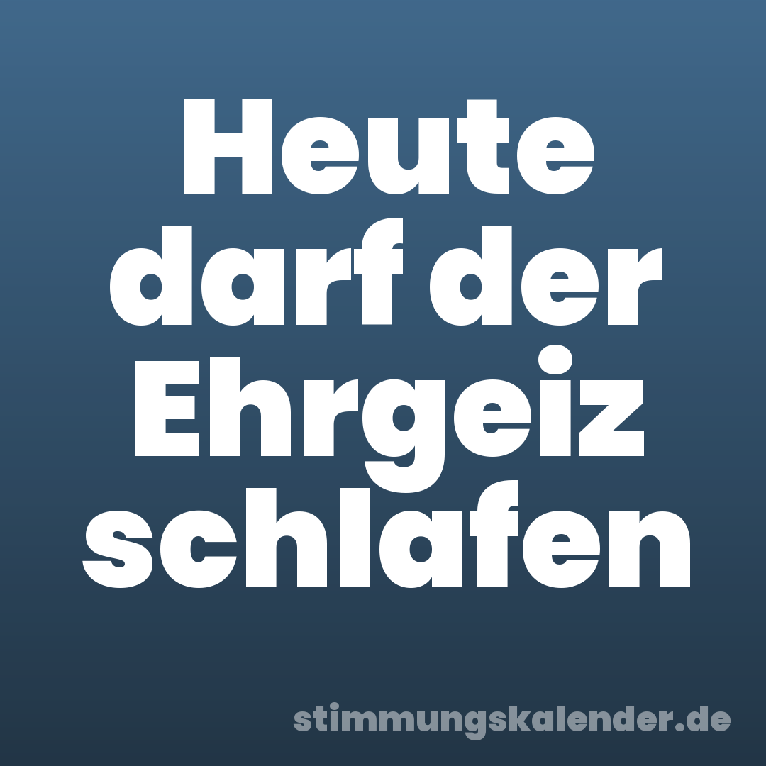 Heute darf der Ehrgeiz schlafen