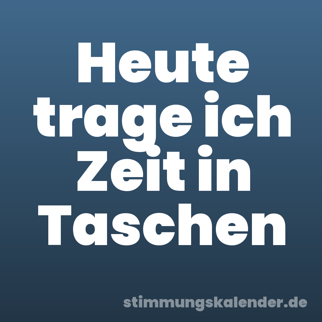 Heute trage ich Zeit in Taschen