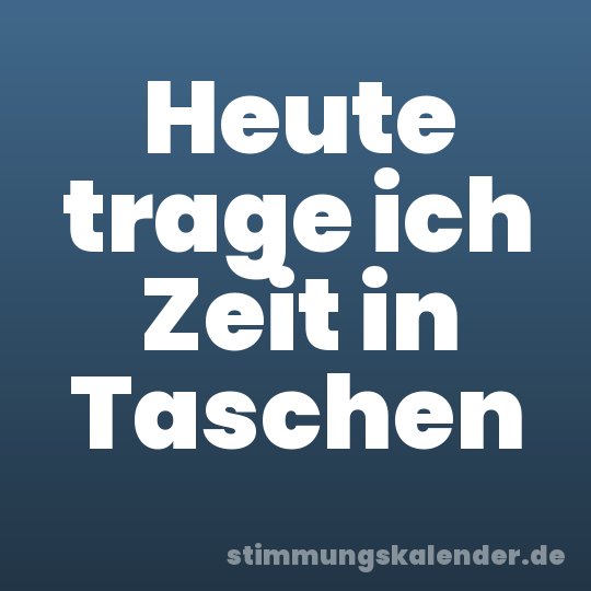 Heute trage ich Zeit in Taschen