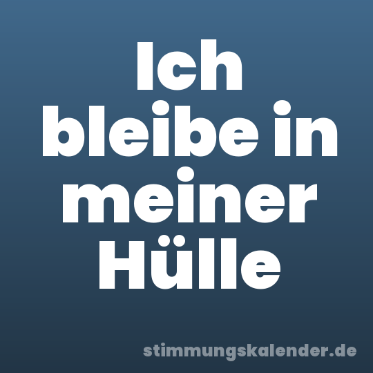 Ich bleibe in meiner Hülle